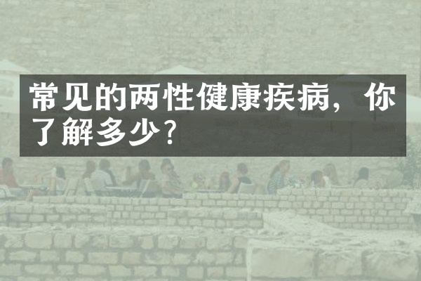 常见的两性健康疾病，你了解多少？