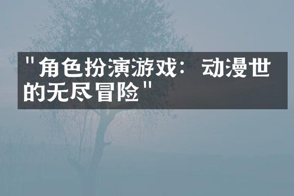"角色扮演游戏：动漫世界的无尽冒险"