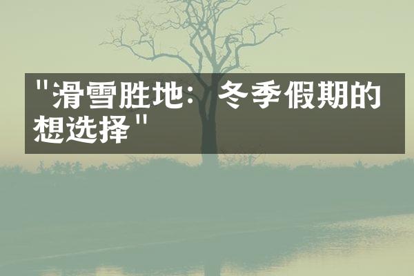 "滑雪胜地：冬季假期的理想选择"