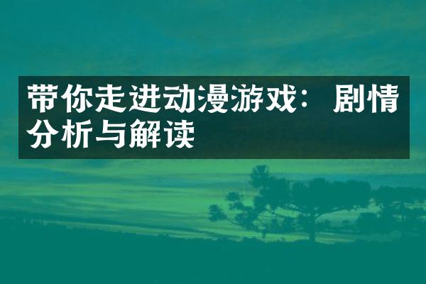 带你走进动漫游戏：剧情分析与解读