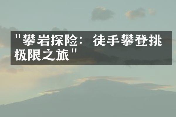 "攀岩探险：徒手攀登挑战极限之旅"