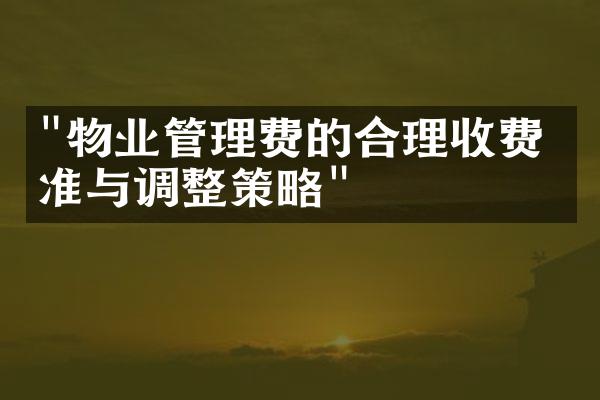 "物业管理费的合理收费标准与调整策略"