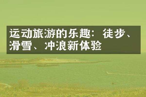 运动旅游的乐趣：徒步、滑雪、冲浪新体验