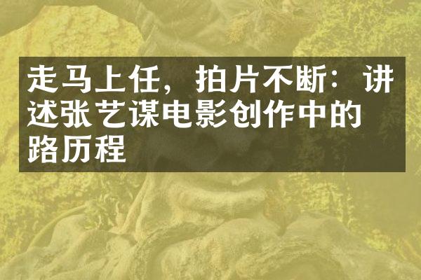 走马上任，拍片不断：讲述张艺谋电影创作中的心路历程