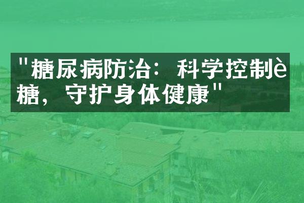 "糖尿病防治：科学控制血糖，守护身体健康"