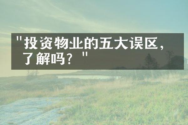 "投资物业的五大误区，你了解吗？"