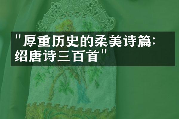 "厚重历史的柔美诗篇：介绍唐诗三百首"