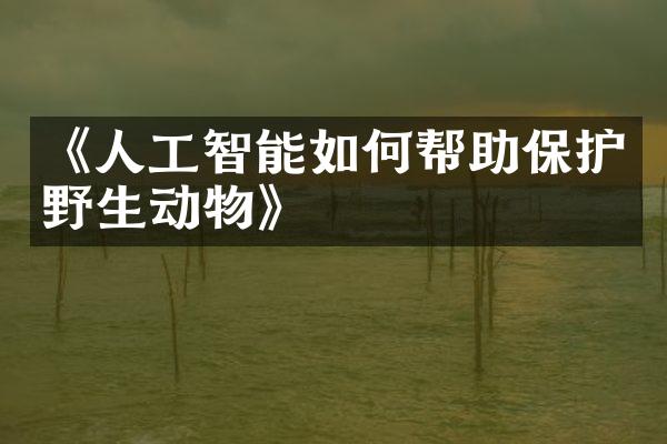 《人工智能如何帮助保护野生动物》