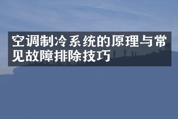 空调制冷系统的原理与常见故障排除技巧