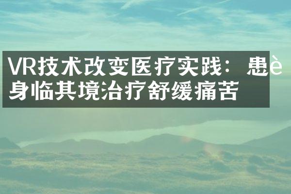 VR技术改变医疗实践：患者身临其境治疗舒缓痛苦