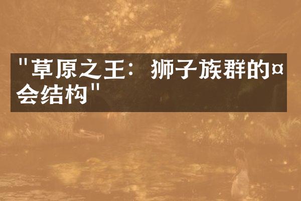 "草原之王：狮子族群的社会结构"
