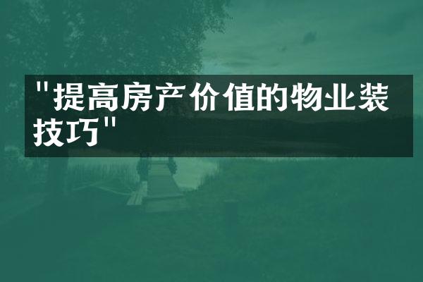 "提高房产价值的物业装修技巧"