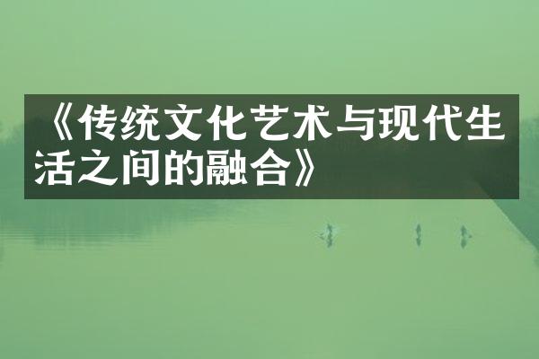 《传统文化艺术与现代生活之间的融合》