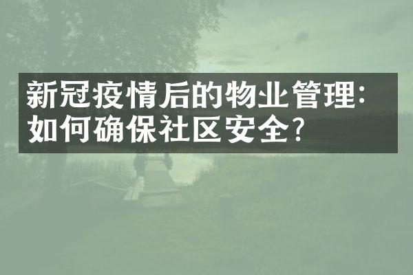 新冠疫情后的物业管理：如何确保社区安全？