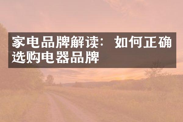 家电品牌解读：如何正确选购电器品牌