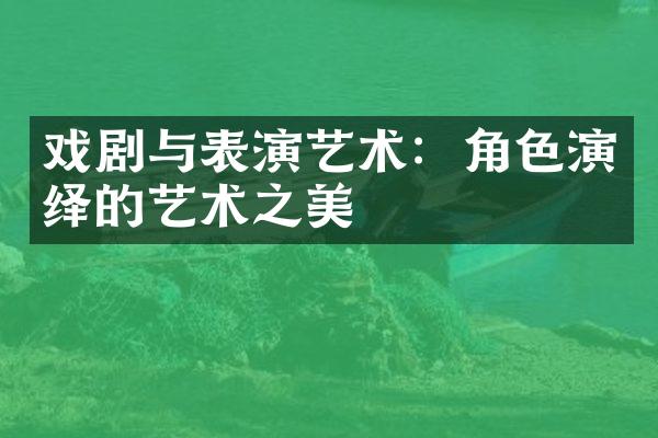 戏剧与表演艺术：角色演绎的艺术之美