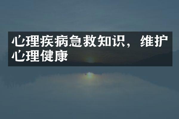 心理疾病急救知识，维护心理健康