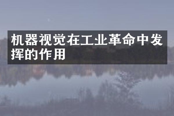 机器视觉在工业革命中发挥的作用