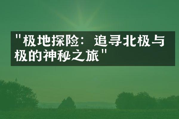 "极地探险：追寻北极与南极的神秘之旅"