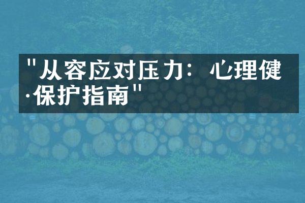 "从容应对压力：心理健康保护指南"