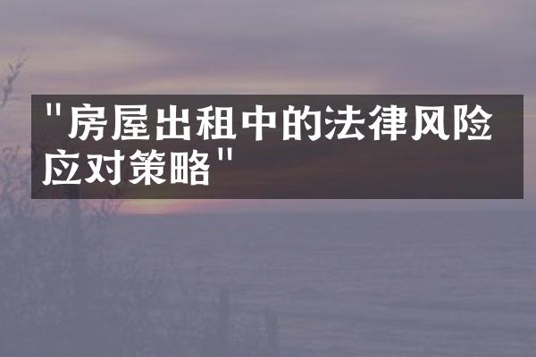 "房屋出租中的法律风险与应对策略"