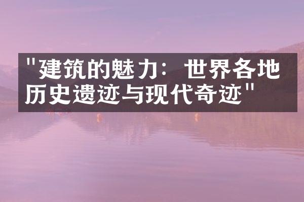 "建筑的魅力：世界各地的历史遗迹与现代奇迹"