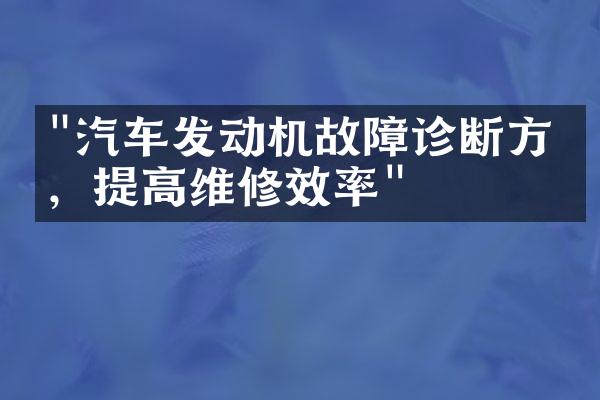 "汽车发动机故障诊断方法，提高维修效率"
