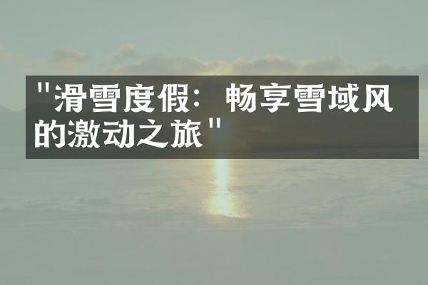"滑雪度假：畅享雪域风情的激动之旅"