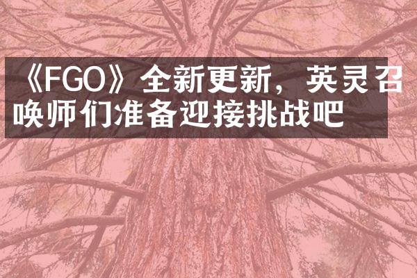 《FGO》全新更新，英灵召唤师们准备迎接挑战吧！