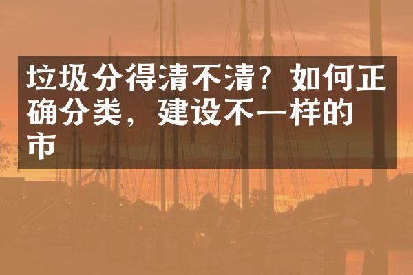 垃圾分得清不清？如何正确分类，建设不一样的城市