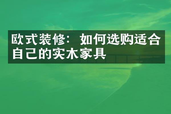 欧式装修：如何选购适合自己的实木家具