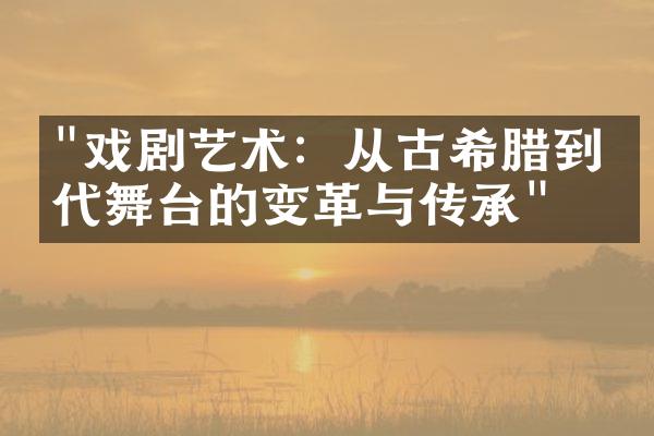 "戏剧艺术：从古希腊到当代舞台的变革与传承"