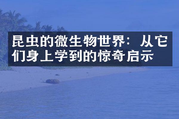 昆虫的微生物世界：从它们身上学到的惊奇启示