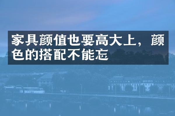 家具颜值也要高大上，颜色的搭配不能忘