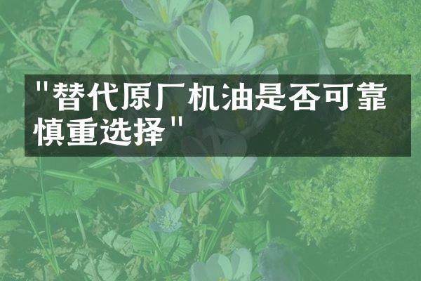"替代原厂机油是否可靠，慎重选择"