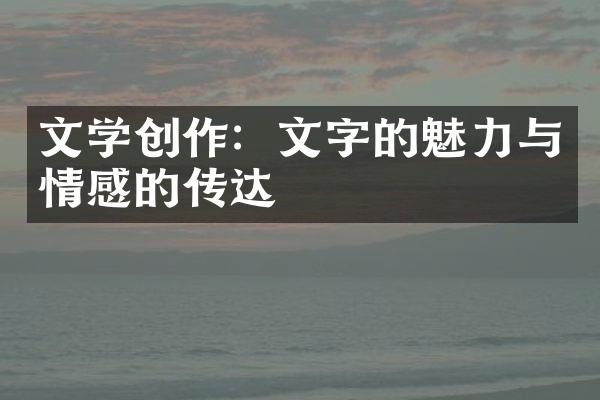 文学创作：文字的魅力与情感的传达