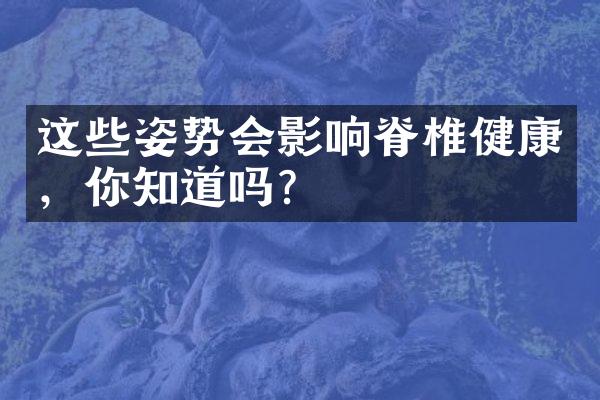 这些姿势会影响脊椎健康，你知道吗？