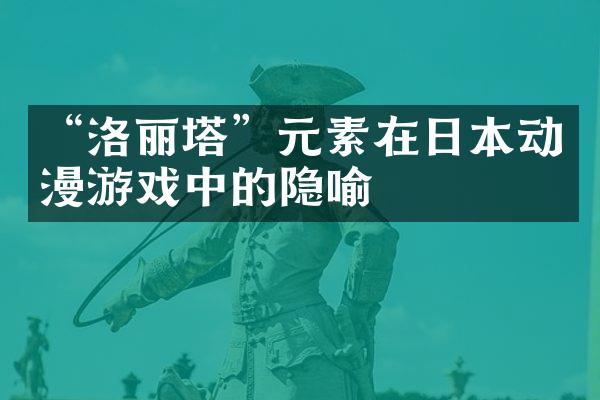 “洛丽塔”元素在日本动漫游戏中的隐喻