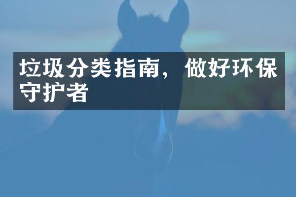 垃圾分类指南，做好环保守护者