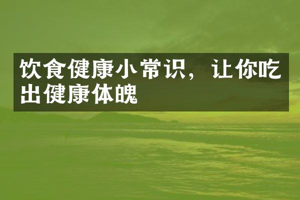 饮食健康小常识，让你吃出健康体魄
