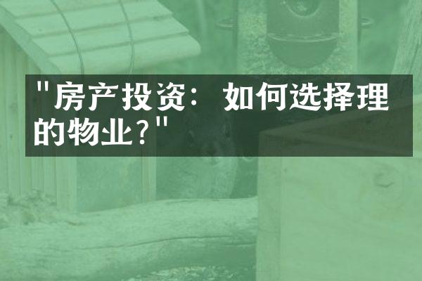 "房产投资：如何选择理想的物业?"