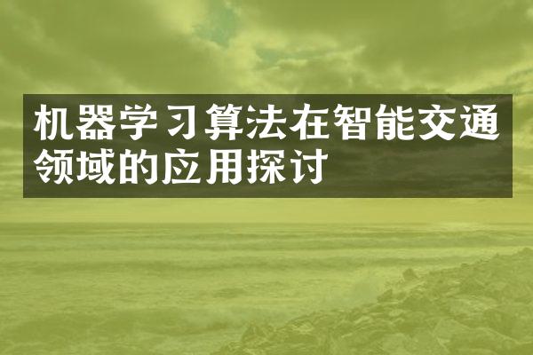 机器学习算法在智能交通领域的应用探讨