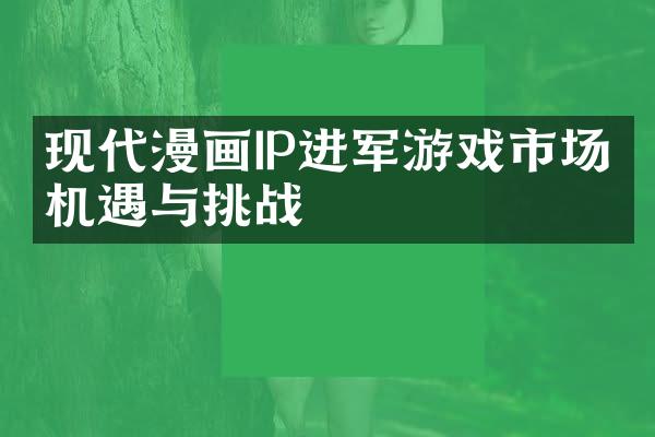 现代漫画IP进军游戏市场的机遇与挑战