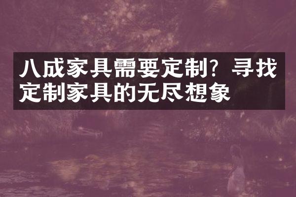 八成家具需要定制？寻找定制家具的无尽想象