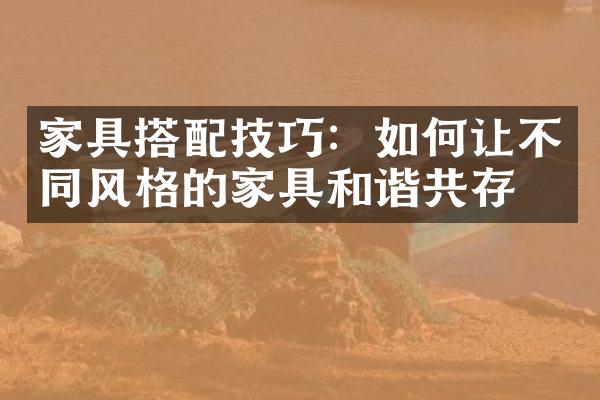 家具搭配技巧：如何让不同风格的家具和谐共存
