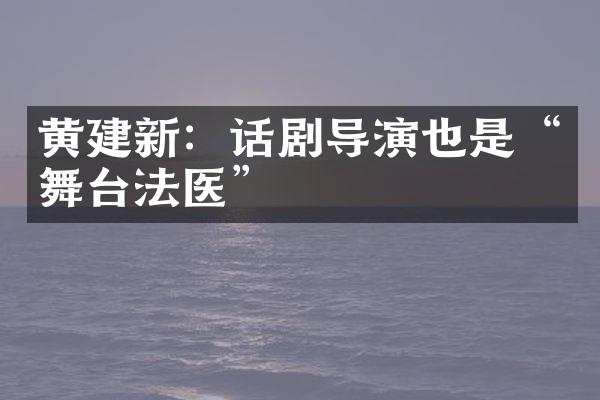 黄建新：话剧导演也是“舞台法医”