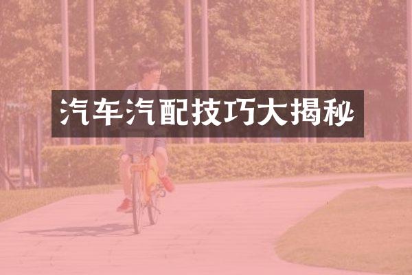 汽车汽配技巧大揭秘
