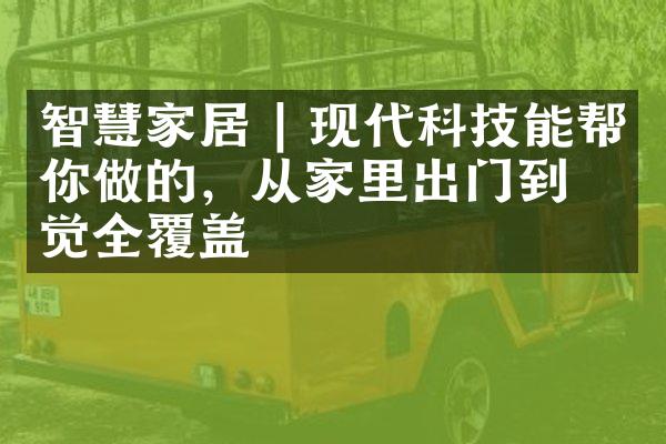 智慧家居 | 现代科技能帮你做的，从家里出门到睡觉全覆盖