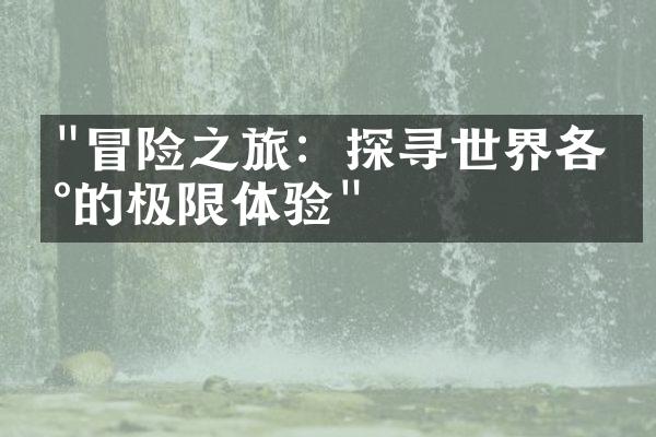 "冒险之旅：探寻世界各地的极限体验"