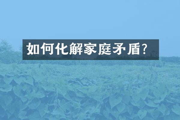 如何化解家庭矛盾？